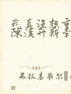 我真没想重生啊陈汉升新章节列表