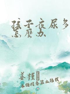 孩子夜尿多尿床怎么办