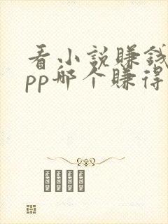 看小说赚钱的app哪个赚得多