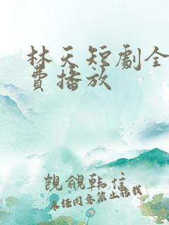 林天短剧全集免费播放