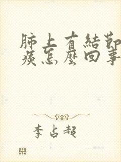 肺上有结节咳黄痰怎么回事