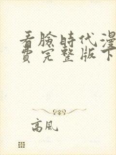 看脸时代漫画免费完整版下拉式