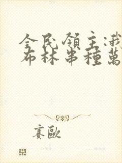 全民领主:我哥布林串种万物小说全文免费