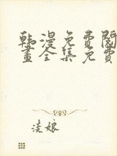 韩漫免费阅读漫画全集免费下拉式