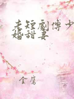 老短剧傅少的闪婚甜妻