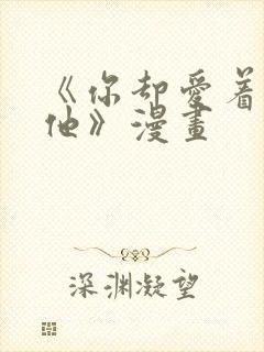 《你却爱着一个他》漫画