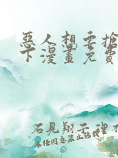 恶人想要抢救一下漫画免费观看下拉式六漫画