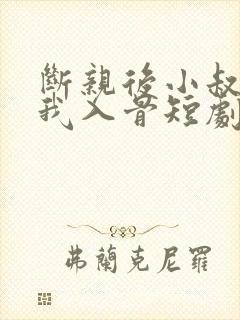 断亲后小叔叔宠我入骨短剧免费观看