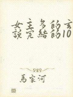 女主多的玄幻小说完结的10个以上