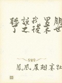 听说我男朋友死了之后末世