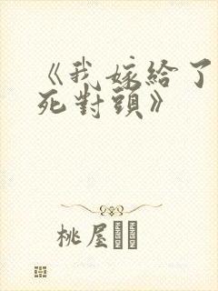 《我嫁给了我的死对头》