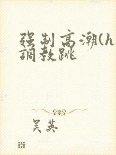 强制高潮(h)调教跳