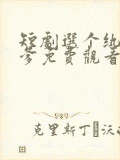 短剧选个纨绔当爹免费观看