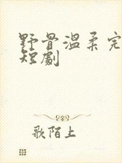 野骨温柔完整版短剧