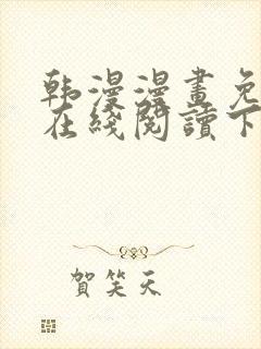 韩漫漫画免费版在线阅读下拉式