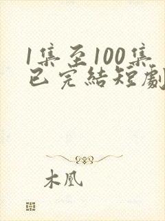 1集至100集已完结短剧