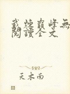 武炼巅峰无弹窗阅读全文