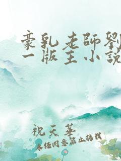 豪乳老师刘艳第一版主小说网站