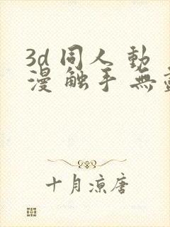 3d 同人 动漫 触手 无尽