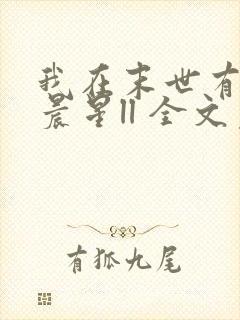 我在末世有套房晨星ll 全文免费阅读