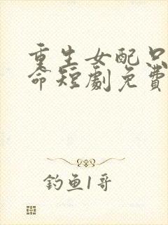 重生女配只想活命短剧免费观看