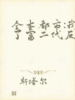 全本都市:我成了富二代反派