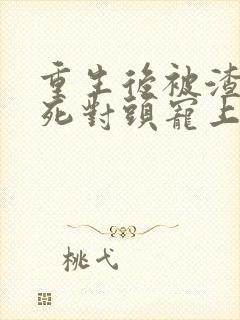 重生后被渣男的死对头宠上天短剧免费