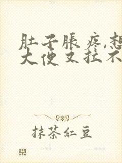 肚子胀疼,想拉大便又拉不出来是什么原因