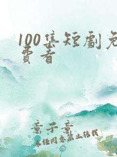 100集短剧免费看