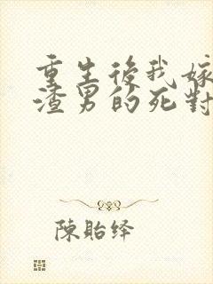 重生后我嫁给了渣男的死对头小说