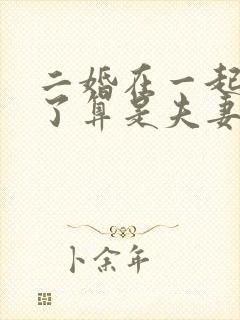 二婚在一起十年了算是夫妻吗