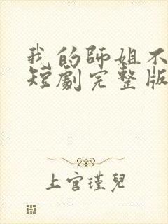 我的师姐不简单短剧完整版在线观看短剧