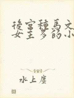 后宫种马文玄幻女主多的小说