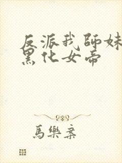 反派我师妹全是黑化女帝