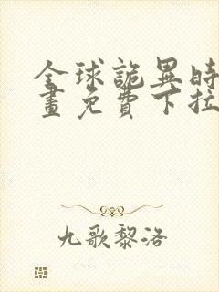 全球诡异时代漫画免费下拉式奇漫屋