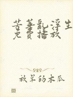 芳华乱浮生短剧免费播放