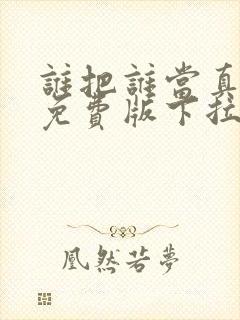 谁把谁当真漫画免费版下拉式6漫画