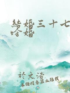 结婚三十七年是啥婚