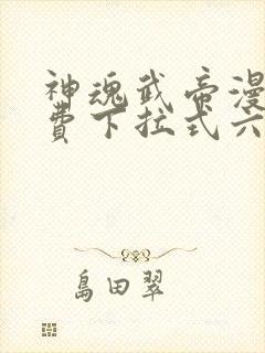 神魂武帝漫画免费下拉式六漫画