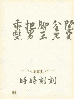 乖把脚分开by双男主免费阅读