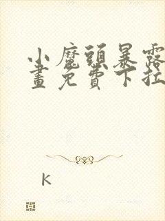 小魔头暴露啦漫画免费下拉式漫画