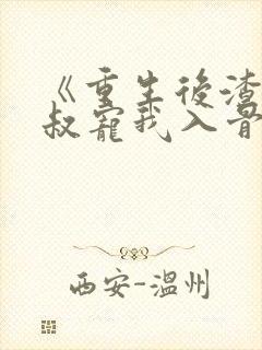 《重生后渣男小叔宠我入骨》