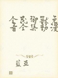 全民御兽免费观看全集动漫