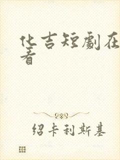 化吉短剧在线观看