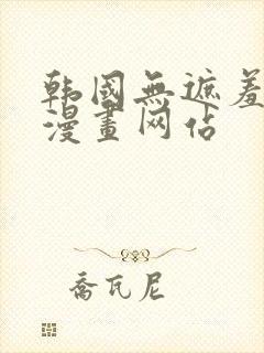 韩国无遮羞免费漫画网站