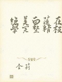 绝美白莲在线教学完整精校版txt
