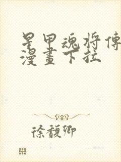 星甲魂将传免费漫画下拉