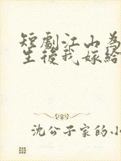 短剧江山为聘重生后我嫁给了皇叔