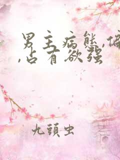 男主病态,偏执,占有欲强