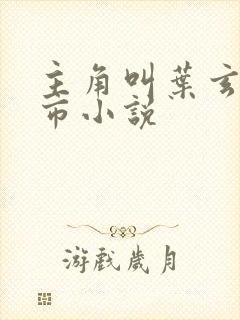 主角叫叶玄的都市小说